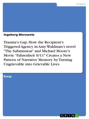cover image of Trauma's Gap. How the Recipient's Triggered Agency in Amy Waldman's novel "The Submission" and Michael Moore's Movie "Fahrenheit 9/11" Creates a New Pattern of Narrative Memory by Turning Ungrievable into Grievable Lives